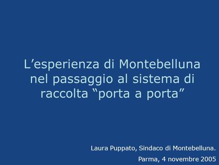 L’esperienza di Montebelluna nel passaggio al sistema di raccolta “porta a porta” Laura Puppato, Sindaco di Montebelluna. Parma, 4 novembre 2005.