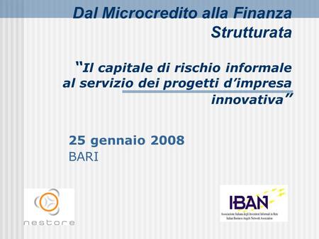 Dal Microcredito alla Finanza Strutturata “Il capitale di rischio informale al servizio dei progetti d’impresa innovativa” 25 gennaio 2008 BARI.
