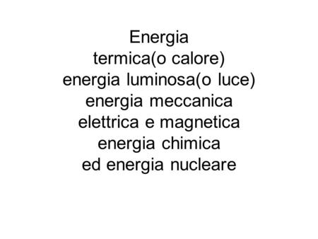 Energia termica(o calore) energia luminosa(o luce) energia meccanica elettrica e magnetica energia chimica ed energia nucleare.