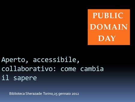 Aperto, accessibile, collaborativo: come cambia il sapere Biblioteca Sherazade Torino,25 gennaio 2012.