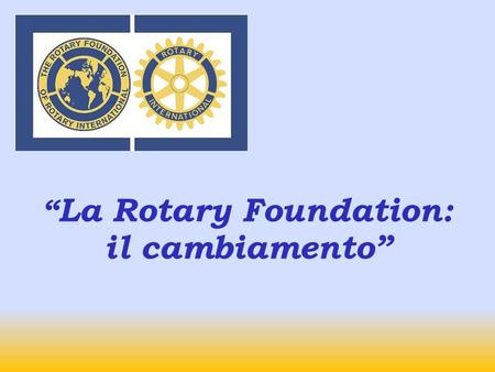 La Rotary Foundation: il cambiamento TOTAL CONTRIBUTIONS TO TRF 2009-10Contributions $268.4 million Annual Programs Fund $100.4 million Permanent Fund.