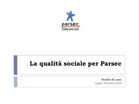 La qualità sociale per Parsec Studio di caso Luglio-Ottobre 2009.