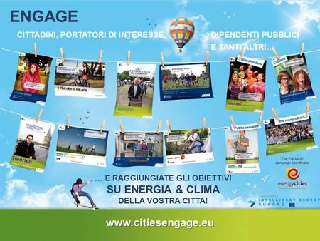 ENGAGE CITTADINI, PORTATORI DI INTERESSE, … E RAGGIUNGIATE GLI OBIETTIVI SU ENERGIA & CLIMA DELLA VOSTRA CITTA! www.citiesengage.eu DIPENDENTI PUBBLICI.