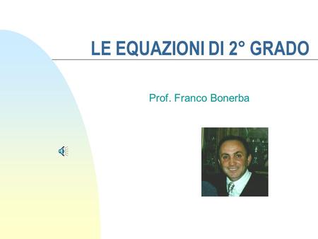 LE EQUAZIONI DI 2° GRADO Prof. Franco Bonerba.