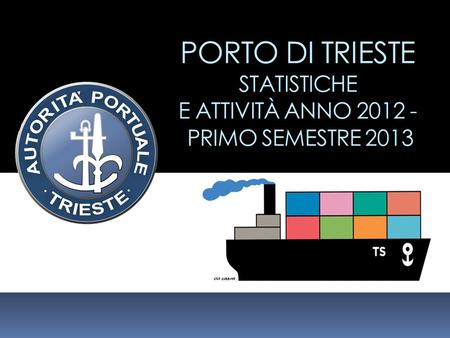 PORTO DI TRIESTE STATISTICHE  E ATTIVITÀ ANNO PRIMO SEMESTRE 2013