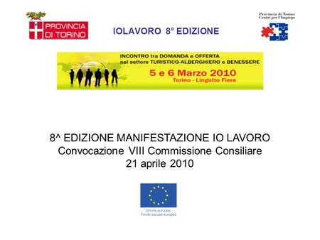 IOLAVORO 8° EDIZIONE 8^ EDIZIONE MANIFESTAZIONE IO LAVORO Convocazione VIII Commissione Consiliare 21 aprile 2010.