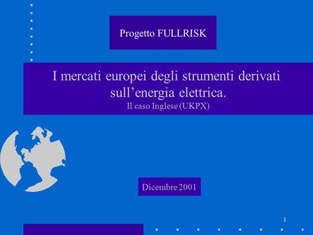 1 I mercati europei degli strumenti derivati sullenergia elettrica. Il caso Inglese (UKPX) Dicembre 2001 Progetto FULLRISK.