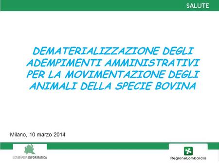 DEMATERIALIZZAZIONE DEGLI ADEMPIMENTI AMMINISTRATIVI PER LA MOVIMENTAZIONE DEGLI ANIMALI DELLA SPECIE BOVINA Milano, 10 marzo 2014.