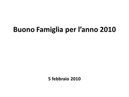 Buono Famiglia per l’anno 2010 5 febbraio 2010. Finalità Il Buono Famiglia è un contributo che Regione Lombardia eroga alle famiglie lombarde, con almeno.