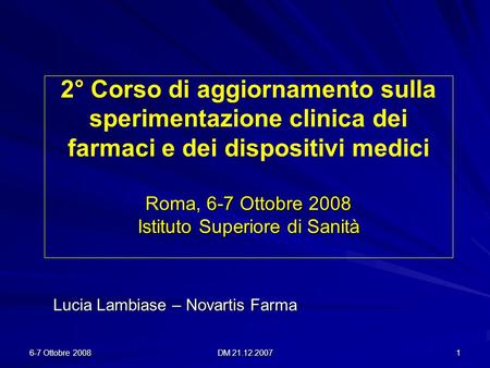 6-7 Ottobre 2008 DM 21.12.2007 1 Roma, 6-7 Ottobre 2008 Istituto Superiore di Sanità 2° Corso di aggiornamento sulla sperimentazione clinica dei farmaci.