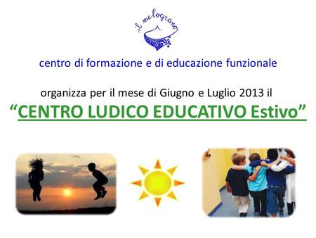 Centro di formazione e di educazione funzionale organizza per il mese di Giugno e Luglio 2013 il “CENTRO LUDICO EDUCATIVO Estivo”