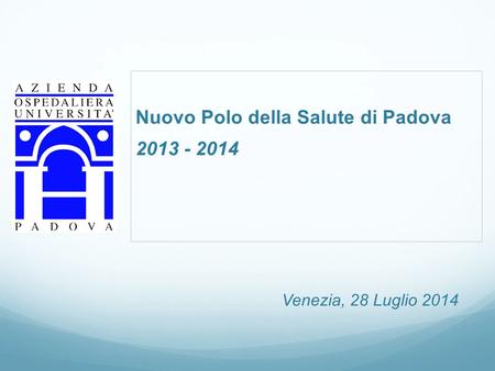 Nuovo Polo della Salute di Padova 2013 - 2014 Venezia, 28 Luglio 2014.