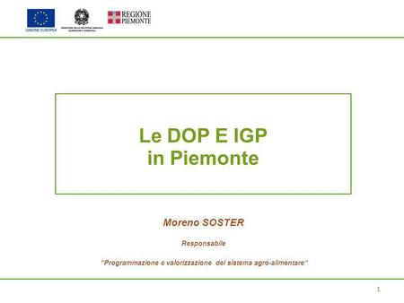1 Le DOP E IGP in Piemonte Moreno SOSTER Responsabile “Programmazione e valorizzazione del sistema agro-alimentare”
