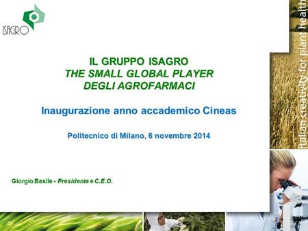 IL GRUPPO ISAGRO THE SMALL GLOBAL PLAYER DEGLI AGROFARMACI Inaugurazione anno accademico Cineas Politecnico di Milano, 6 novembre 2014 Giorgio Basile.