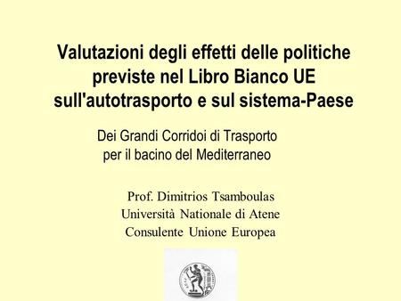 Valutazioni degli effetti delle politiche previste nel Libro Bianco UE sull'autotrasporto e sul sistema-Paese Prof. Dimitrios Tsamboulas Università Nationale.