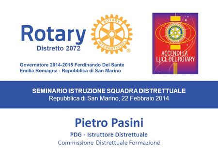 SEMINARIO ISTRUZIONE SQUADRA DISTRETTUALE Repubblica di San Marino, 22 Febbraio 2014 Pietro Pasini PDG - Istruttore Distrettuale Commissione Distrettuale.
