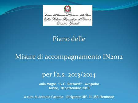 Piano delle Misure di accompagnamento IN2012 per l’a.s. 2013/2014 Aula Magna “G.C. Rattazzi” – Avogadro Torino, 30 settembre 2013 A cura di Antonio Catania.