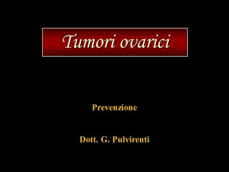 Tumori ovarici Prevenzione Dott. G. Pulvirenti.