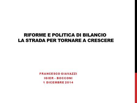 RIFORME E POLITICA DI BILANCIO LA STRADA PER TORNARE A CRESCERE FRANCESCO GIAVAZZI IGIER - BOCCONI 1 DICEMBRE 2014.