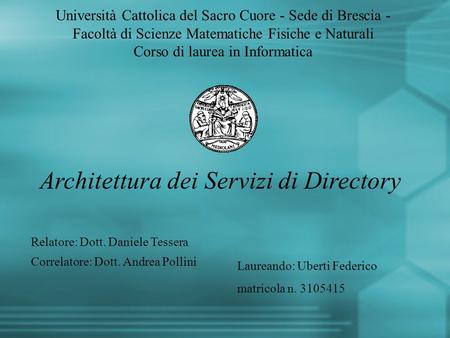 Architettura dei Servizi di Directory Università Cattolica del Sacro Cuore - Sede di Brescia - Facoltà di Scienze Matematiche Fisiche e Naturali Corso.