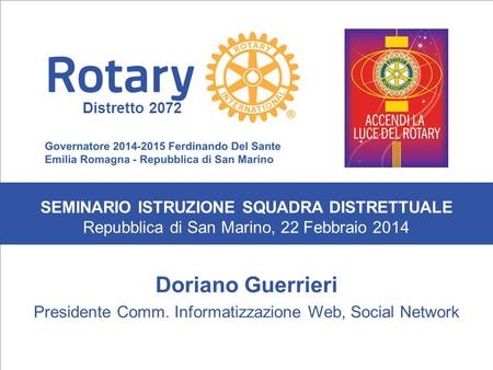 SEMINARIO ISTRUZIONE SQUADRA DISTRETTUALE Repubblica di San Marino, 22 Febbraio 2014 Doriano Guerrieri Presidente Comm. Informatizzazione Web, Social Network.