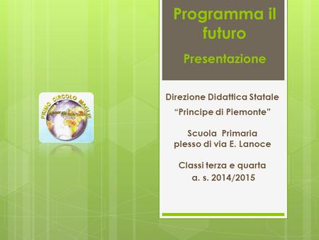 Programma il futuro Presentazione a. s. 2014/2015 Direzione Didattica Statale “Principe di Piemonte” Scuola Primaria plesso di via E. Lanoce Classi terza.