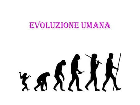 EVOLUZIONE UMANA.