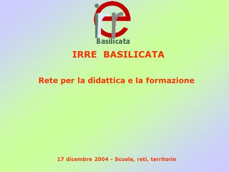 Rete per la didattica e la formazione IRRE BASILICATA 17 dicembre 2004 - Scuola, reti, territorio.