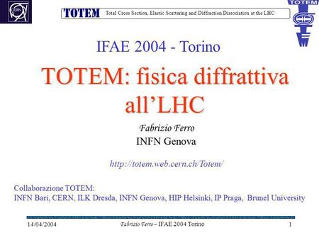 Total Cross Section, Elastic Scattering and Diffraction Dissociation at the LHC 14/04/2004Fabrizio Ferro – IFAE 2004 Torino1 TOTEM: fisica diffrattiva.