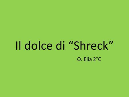 Il dolce di “Shreck” O. Elia 2°C. Ecco gli ingredienti: