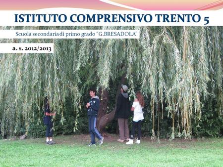 Scuola secondaria di primo grado “G.BRESADOLA” ISTITUTO COMPRENSIVO TRENTO 5ISTITUTO COMPRENSIVO TRENTO 5 a. s. 2012/2013.