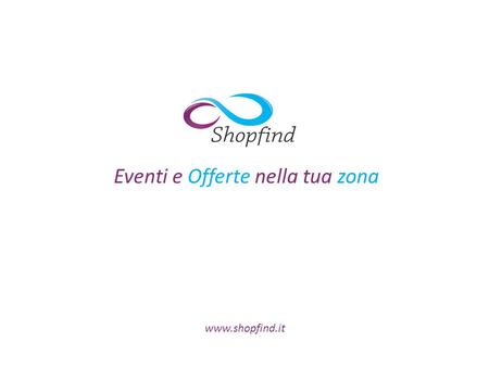 Eventi e Offerte nella tua zona www.shopfind.it. Cos’e’ Shopfind Shopfind è un servizio creato per soddisfare e far incontrare le esigenze dell’Imprenditore.