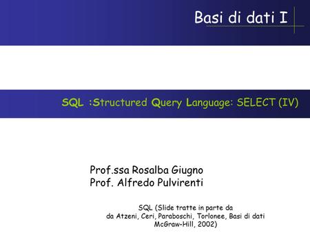 Basi di dati I Prof.ssa Rosalba Giugno Prof. Alfredo Pulvirenti SQL :Structured Query Language: SELECT (IV) SQL (Slide tratte in parte da da Atzeni, Ceri,