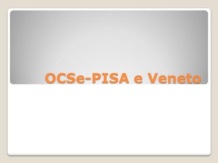 OCSe-PISA e Veneto. PISA Programme for International Student Assessment ): fu avviato nel 1997 da parte dei paesi aderenti all’OCSE.