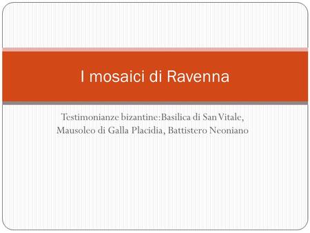 I mosaici di Ravenna Testimonianze bizantine:Basilica di San Vitale, Mausoleo di Galla Placidia, Battistero Neoniano.