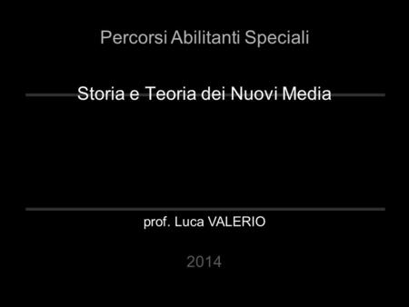 Storia e Teoria dei Nuovi Media prof. Luca VALERIO Percorsi Abilitanti Speciali 2014.