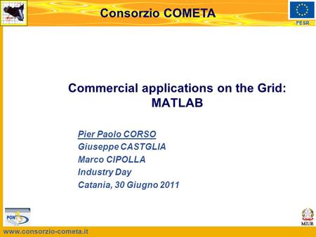 Www.consorzio-cometa.it FESR Consorzio COMETA Pier Paolo CORSO Giuseppe CASTGLIA Marco CIPOLLA Industry Day Catania, 30 Giugno 2011 Commercial applications.