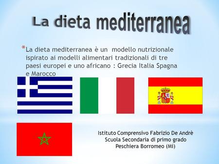 La dieta mediterranea La dieta mediterranea è un modello nutrizionale ispirato ai modelli alimentari tradizionali di tre paesi europei e uno africano.