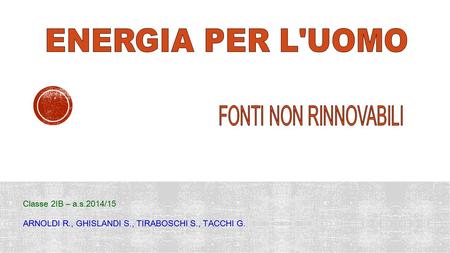 ENERGIA PER L'UOMO FONTI NON RINNOVABILI Classe 2IB – a.s.2014/15
