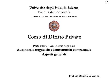 17 Università degli Studi di Salerno Facoltà di Economia Corso di Laurea in Economia Aziendale Prof.ssa Daniela Valentino Corso di Diritto Privato Parte.