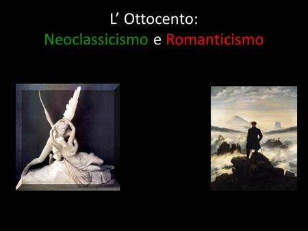 L’ Ottocento: Neoclassicismo e Romanticismo