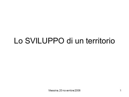 Messina, 20 novembre 20061 Lo SVILUPPO di un territorio.