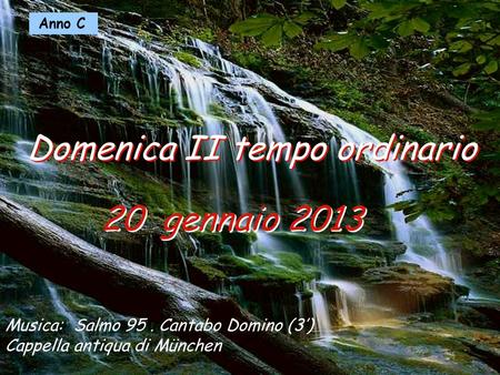 Anno C 20 gennaio 2013 Domenica II tempo ordinario Musica: Salmo 95. Cantabo Domino (3’) Cappella antiqua di München.
