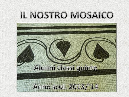 IL NOSTRO MOSAICO Alunni classi quinte Anno scol. 2013/’14.