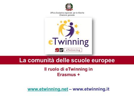 La comunità delle scuole europee www.etwinning.netwww.etwinning.net – www.etwinning.it Il ruolo di eTwinning in Erasmus + Ufficio Scolastico regionale.