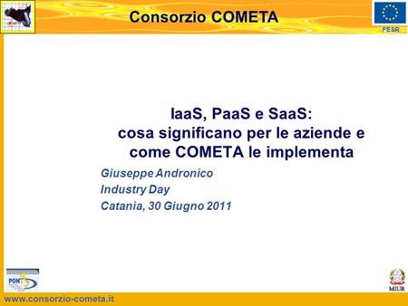 Www.consorzio-cometa.it FESR Consorzio COMETA Giuseppe Andronico Industry Day Catania, 30 Giugno 2011 IaaS, PaaS e SaaS: cosa significano per le aziende.