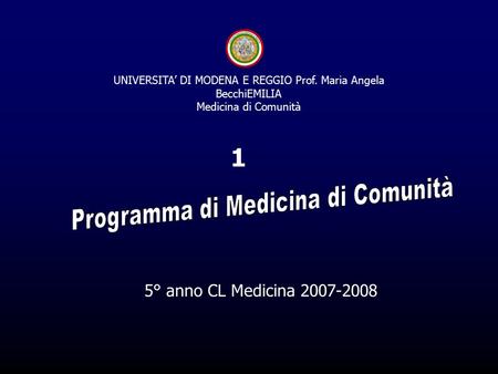 5° anno CL Medicina 2007-2008 1 UNIVERSITA’ DI MODENA E REGGIO Prof. Maria Angela BecchiEMILIA Medicina di Comunità.