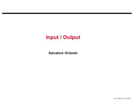 Arch. Elab. - S. Orlando 1 Input / Output Salvatore Orlando.