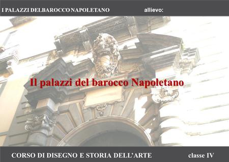 CORSO DI DISEGNO E STORIA DELL’ARTEclasse IV I PALAZZI DELBAROCCO NAPOLETANO allievo: Il palazzi del barocco Napoletano.