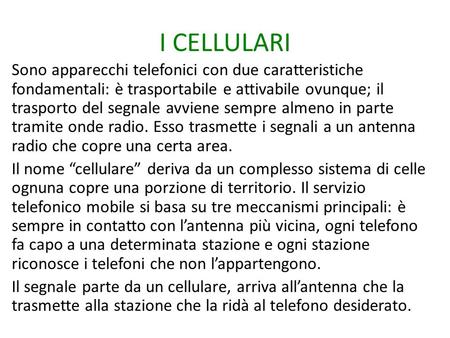 I CELLULARI Sono apparecchi telefonici con due caratteristiche fondamentali: è trasportabile e attivabile ovunque; il trasporto del segnale avviene sempre.